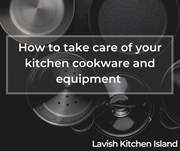 How to Take Care of your Kitchen Cookware and Equipment